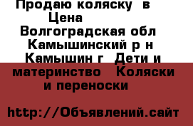Продаю коляску 2в 1 › Цена ­ 13 000 - Волгоградская обл., Камышинский р-н, Камышин г. Дети и материнство » Коляски и переноски   